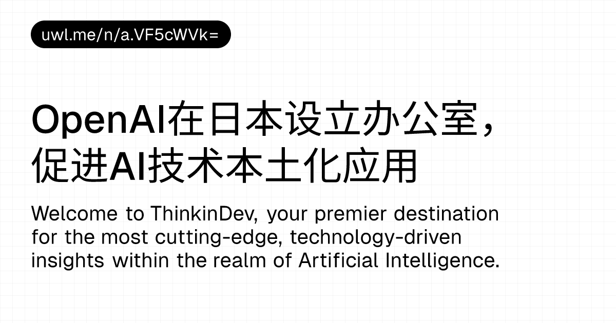OpenAI在日本设立办公室,促进AI技术本土化应用 — 漫话开发者 - UWL.ME