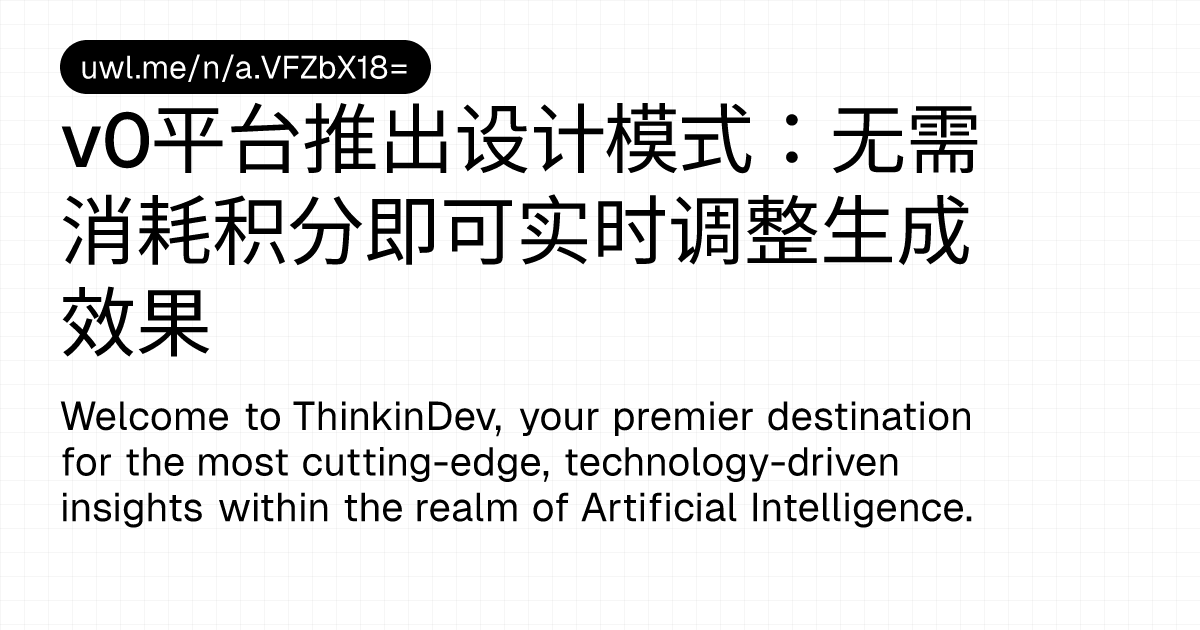 v0平台推出设计模式：无需消耗积分即可实时调整生成效果 — 漫话开发者 - UWL.ME
