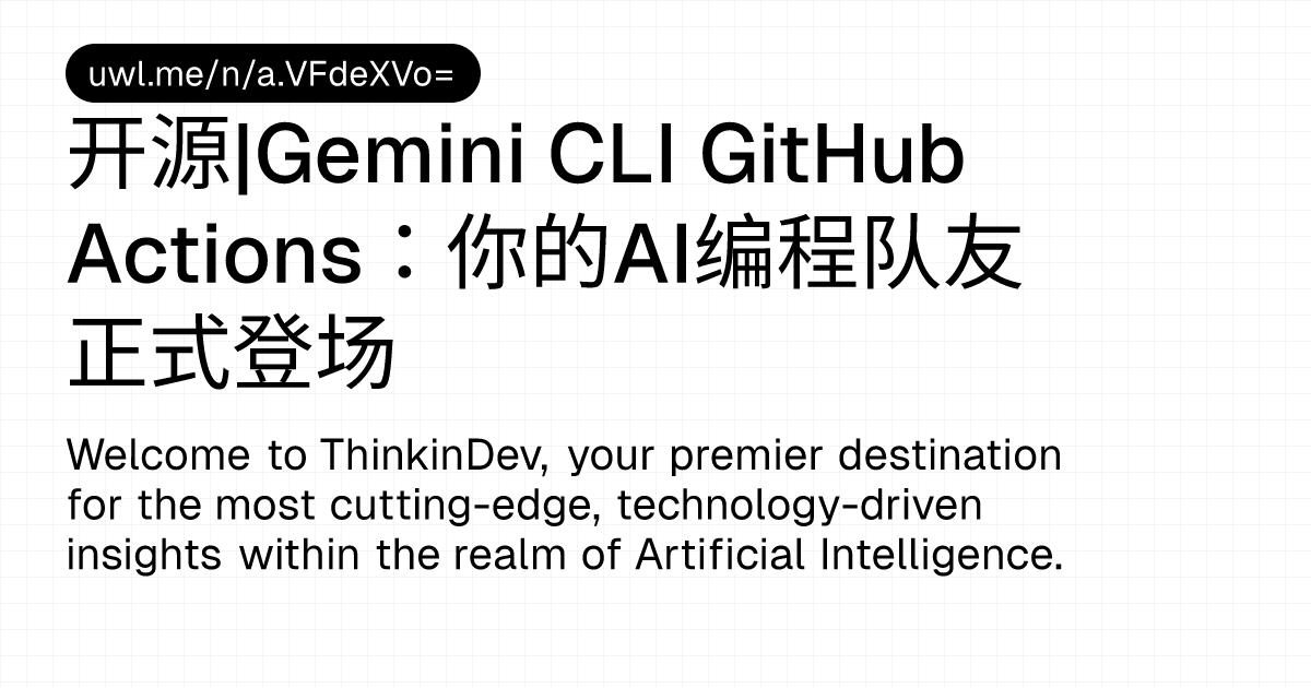 开源|Gemini CLI GitHub Actions：你的AI编程队友正式登场 — 漫话开发者 - UWL.ME