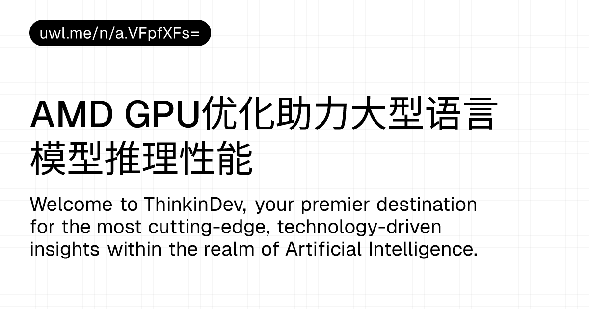 AMD GPU优化助力大型语言模型推理性能 — 漫话开发者 - UWL.ME