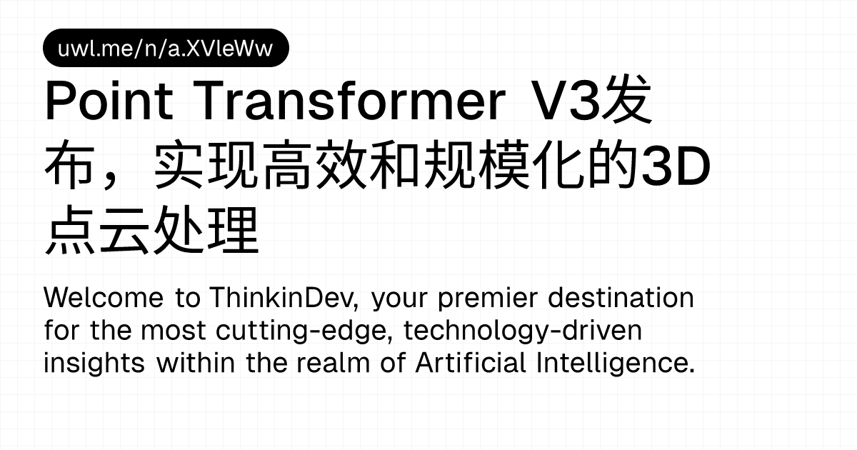 Point Transformer V3发布，实现高效和规模化的3D点云处理 — 漫话开发者 - UWL.ME